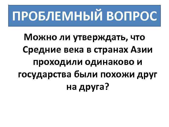 ПРОБЛЕМНЫЙ ВОПРОС Можно ли утверждать, что Средние века в странах Азии проходили одинаково и