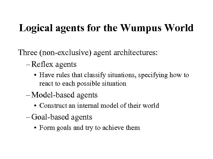 Logical agents for the Wumpus World Three (non-exclusive) agent architectures: – Reflex agents •