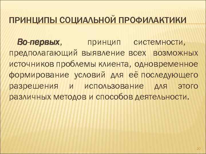 ПРИНЦИПЫ СОЦИАЛЬНОЙ ПРОФИЛАКТИКИ Во-первых, принцип системности, предполагающий выявление всех возможных источников проблемы клиента, одновременное