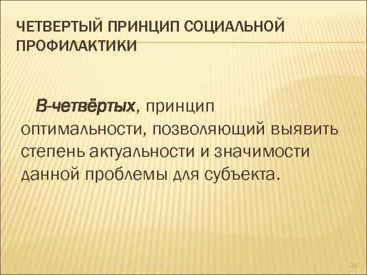 ЧЕТВЕРТЫЙ ПРИНЦИП СОЦИАЛЬНОЙ ПРОФИЛАКТИКИ В-четвёртых, принцип оптимальности, позволяющий выявить степень актуальности и значимости данной