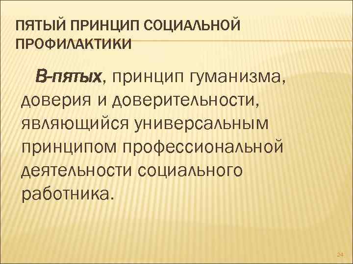 ПЯТЫЙ ПРИНЦИП СОЦИАЛЬНОЙ ПРОФИЛАКТИКИ В-пятых, принцип гуманизма, доверия и доверительности, являющийся универсальным принципом профессиональной