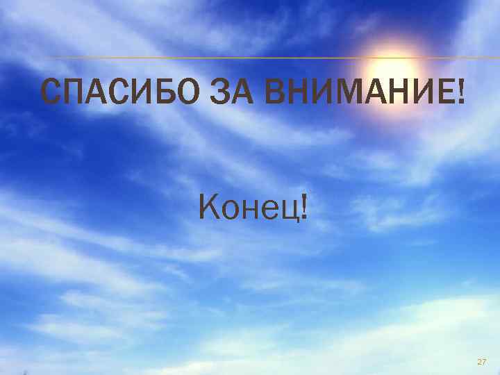 СПАСИБО ЗА ВНИМАНИЕ! Конец! 27 