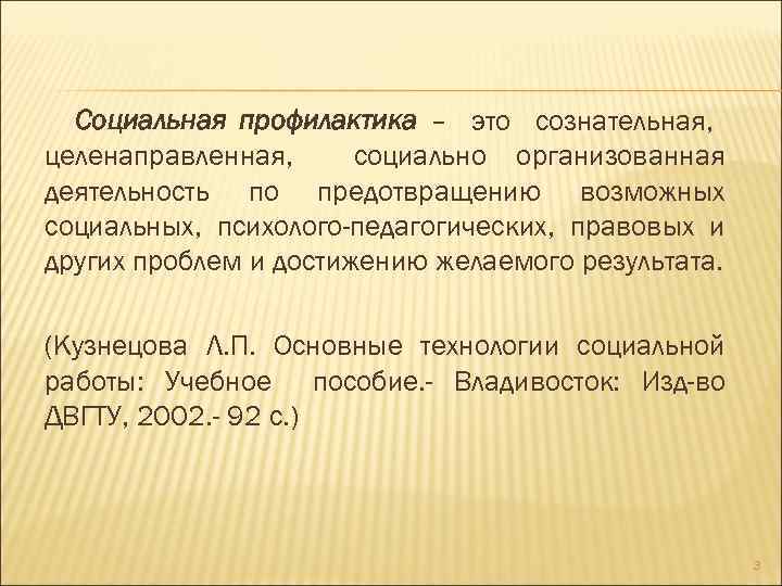 Социальная профилактика – это сознательная, целенаправленная, социально организованная деятельность по предотвращению возможных социальных, психолого-педагогических,