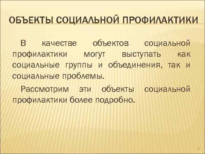 ОБЪЕКТЫ СОЦИАЛЬНОЙ ПРОФИЛАКТИКИ В качестве объектов социальной профилактики могут выступать как социальные группы и