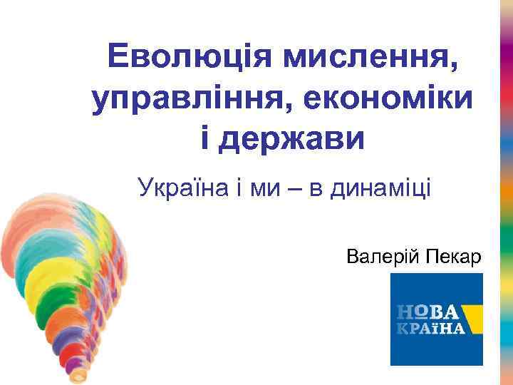 Еволюція мислення, управління, економіки і держави Україна і ми – в динаміці Валерій Пекар