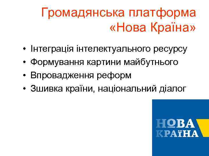 Громадянська платформа «Нова Країна» • • Інтеграція інтелектуального ресурсу Формування картини майбутнього Впровадження реформ