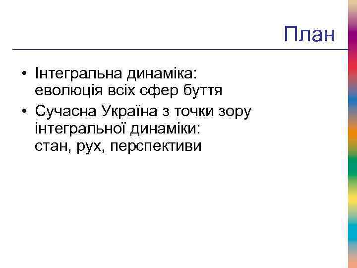 План • Інтегральна динаміка: еволюція всіх сфер буття • Сучасна Україна з точки зору