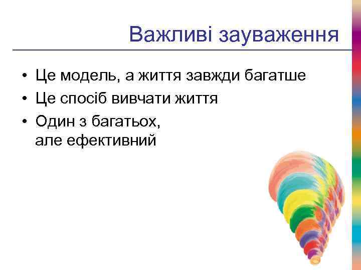 Важливі зауваження • Це модель, а життя завжди багатше • Це спосіб вивчати життя