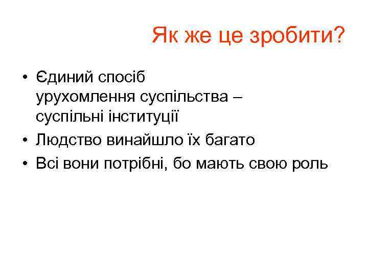 Як же це зробити? • Єдиний спосіб урухомлення суспільства – суспільні інституції • Людство