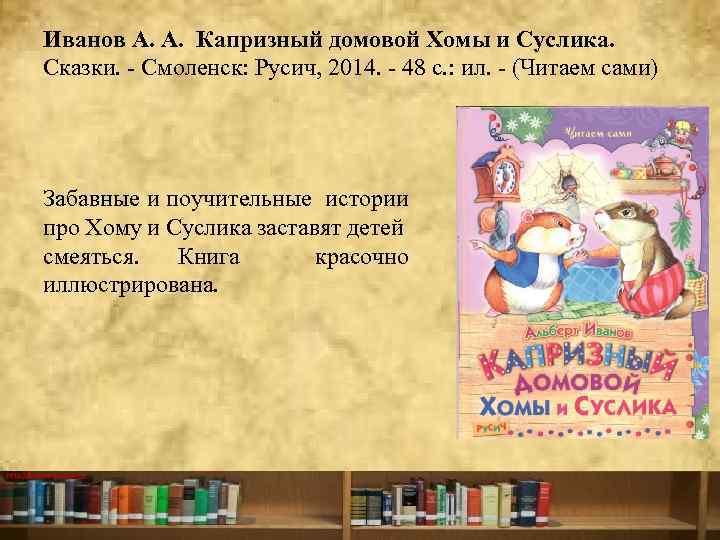 Иванов А. А. Капризный домовой Хомы и Суслика. Сказки. Смоленск: Русич, 2014. 48 с.