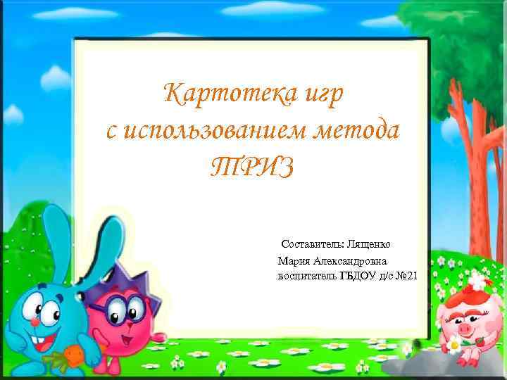 Картотека игр с использованием метода ТРИЗ Составитель: Лященко Мария Александровна воспитатель ГБДОУ д/с №