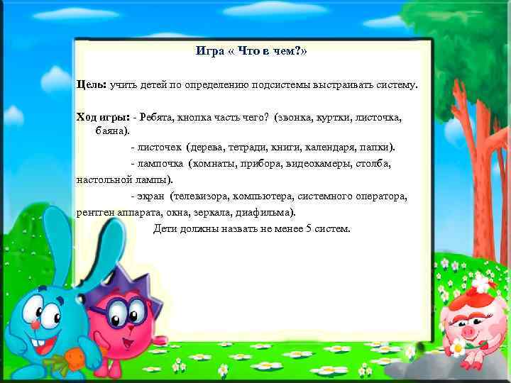 Игра « Что в чем? » Цель: учить детей по определению подсистемы выстраивать систему.