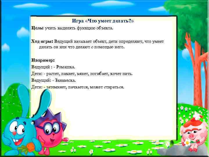 Игра «Что умеет делать? » Цель: учить выделять функцию объекта. Ход игры: Ведущий называет