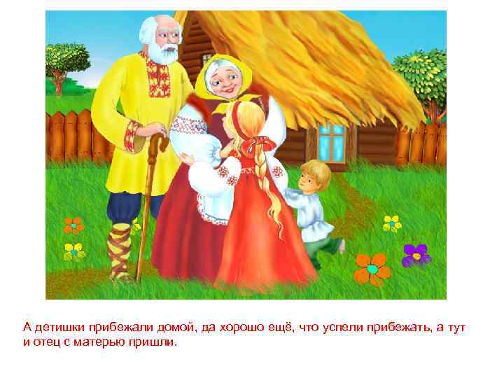 А детишки прибежали домой, да хорошо ещё, что успели прибежать, а тут и отец