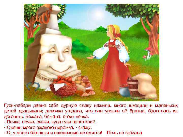 Гуси-лебеди давно себе дурную славу нажили, много шкодили и маленьких детей крадывали; девочка угадала,