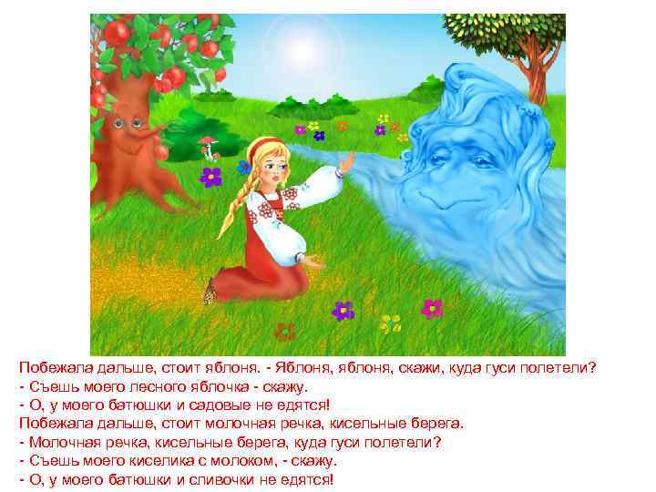 Побежала дальше, стоит яблоня. - Яблоня, яблоня, скажи, куда гуси полетели? - Съешь моего