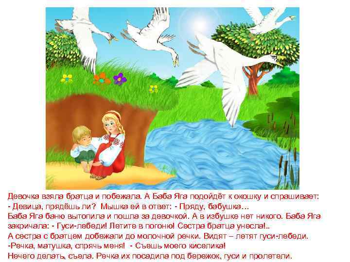 Девочка взяла братца и побежала. А Баба Яга подойдёт к окошку и спрашивает: -