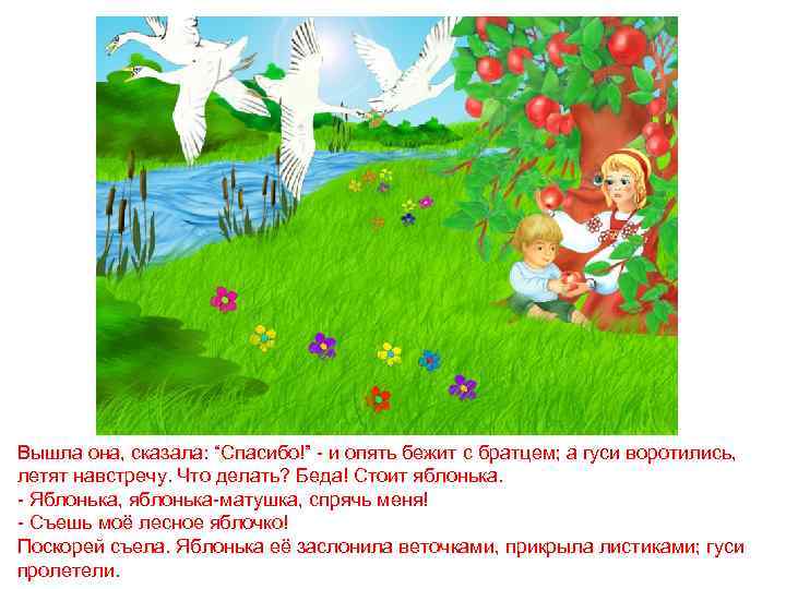 Вышла она, сказала: “Спасибо!” - и опять бежит с братцем; а гуси воротились, летят