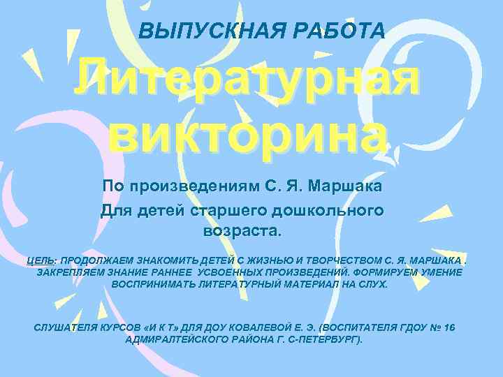 ВЫПУСКНАЯ РАБОТА Литературная викторина По произведениям С. Я. Маршака Для детей старшего дошкольного возраста.