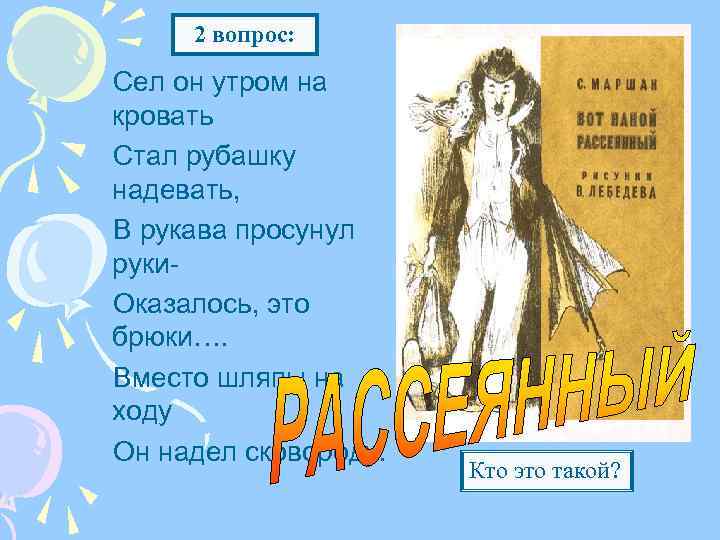 2 вопрос: Сел он утром на кровать Стал рубашку надевать, В рукава просунул руки.