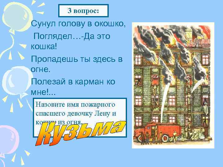 3 вопрос: Сунул голову в окошко, Поглядел…-Да это кошка! Пропадешь ты здесь в огне.