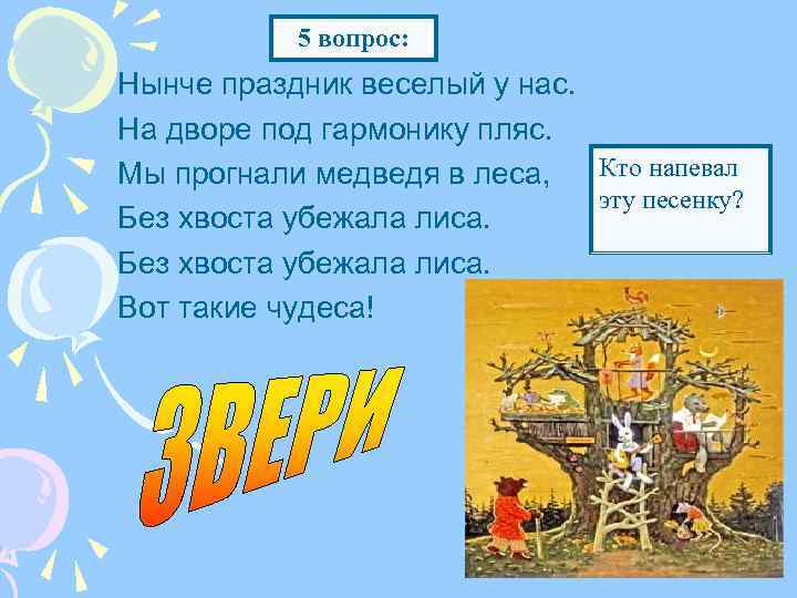 5 вопрос: Нынче праздник веселый у нас. На дворе под гармонику пляс. Кто напевал