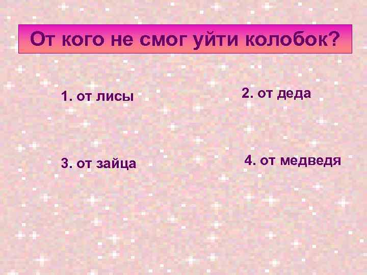 От кого не смог уйти колобок? 1. от лисы 2. от деда 3. от