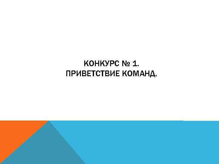 КОНКУРС № 1. ПРИВЕТСТВИЕ КОМАНД. 