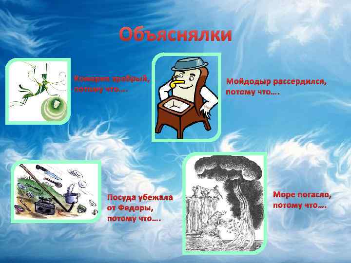 Объяснялки Комарик храбрый, потому что…. Посуда убежала от Федоры, потому что…. Мойдодыр рассердился, потому