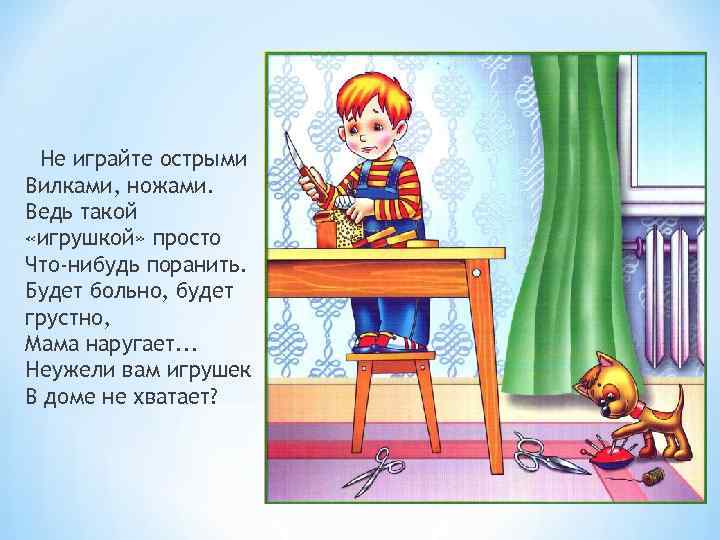 Не играйте острыми Вилками, ножами. Ведь такой «игрушкой» просто Что-нибудь поранить. Будет больно, будет