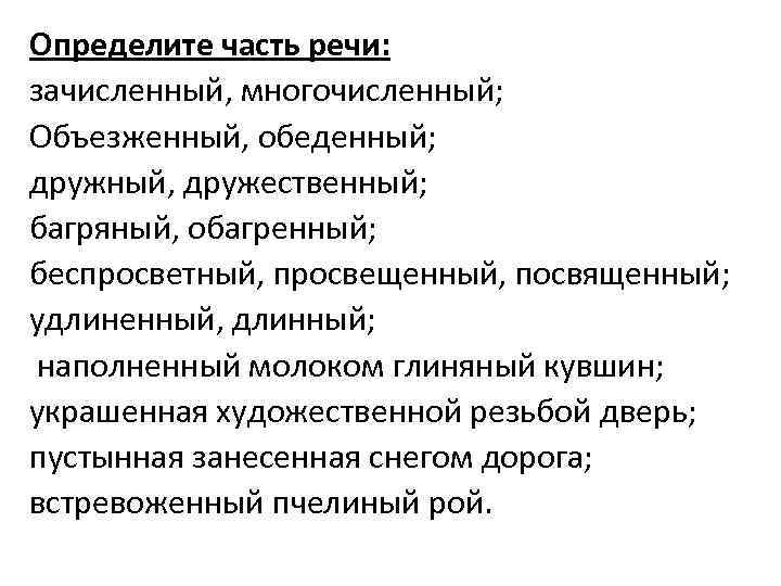 Определите часть речи: зачисленный, многочисленный; Объезженный, обеденный; дружный, дружественный; багряный, обагренный; беспросветный, просвещенный, посвященный;
