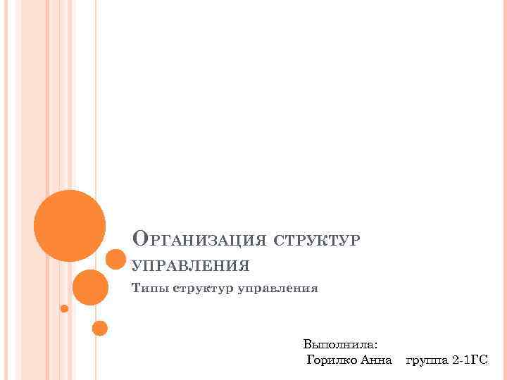 ОРГАНИЗАЦИЯ СТРУКТУР УПРАВЛЕНИЯ Типы структур управления Выполнила: Горилко Анна группа 2 -1 ГС 