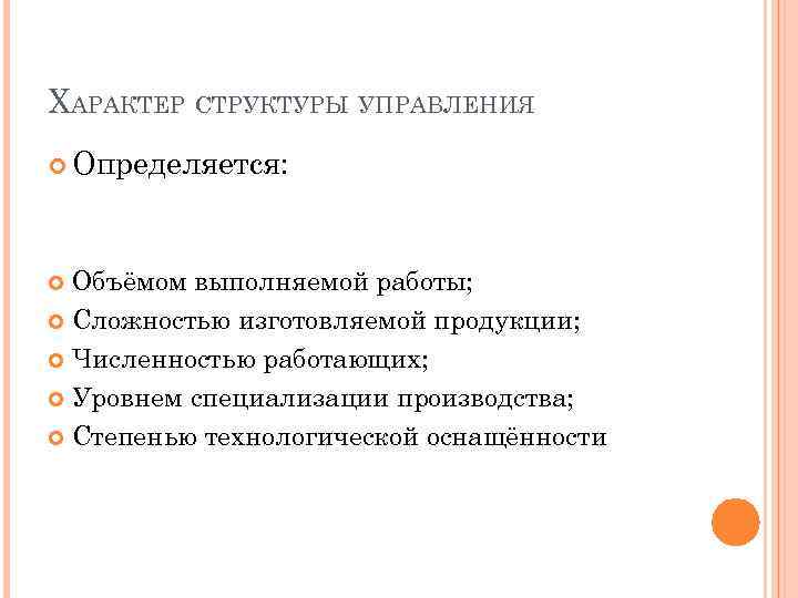 ХАРАКТЕР СТРУКТУРЫ УПРАВЛЕНИЯ Определяется: Объёмом выполняемой работы; Сложностью изготовляемой продукции; Численностью работающих; Уровнем специализации