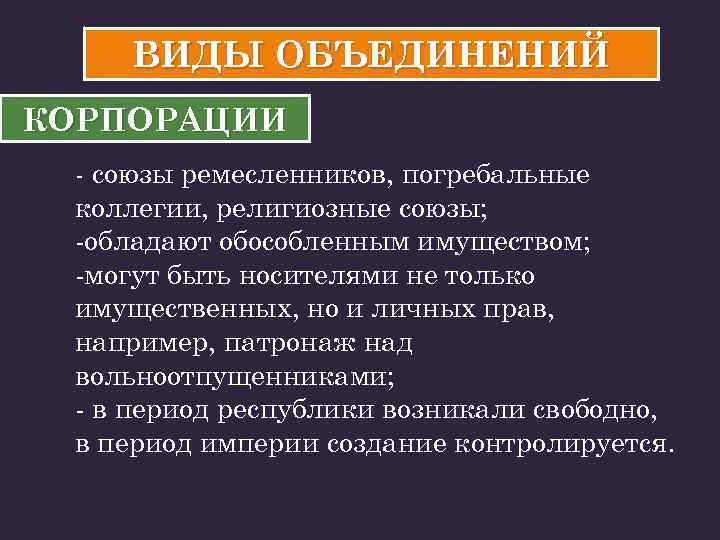 ВИДЫ ОБЪЕДИНЕНИЙ КОРПОРАЦИИ - союзы ремесленников, погребальные коллегии, религиозные союзы; -обладают обособленным имуществом; -могут