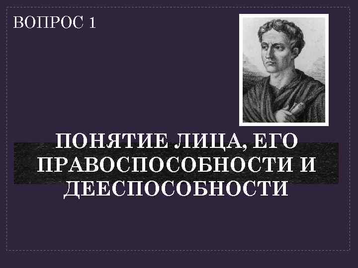 ВОПРОС 1 ПОНЯТИЕ ЛИЦА, ЕГО ПРАВОСПОСОБНОСТИ И ДЕЕСПОСОБНОСТИ 