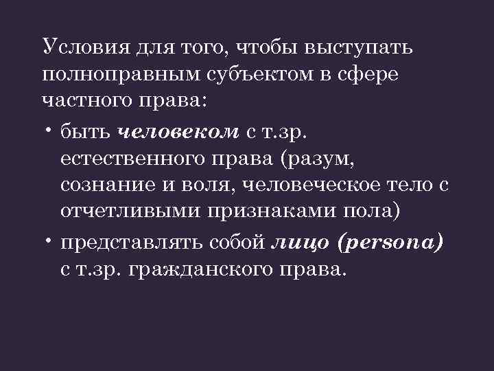 Условия для того, чтобы выступать полноправным субъектом в сфере частного права: • быть человеком