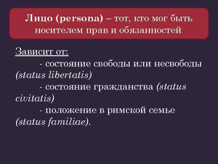 Лицо (persona) – тот, кто мог быть носителем прав и обязанностей. Зависит от: -