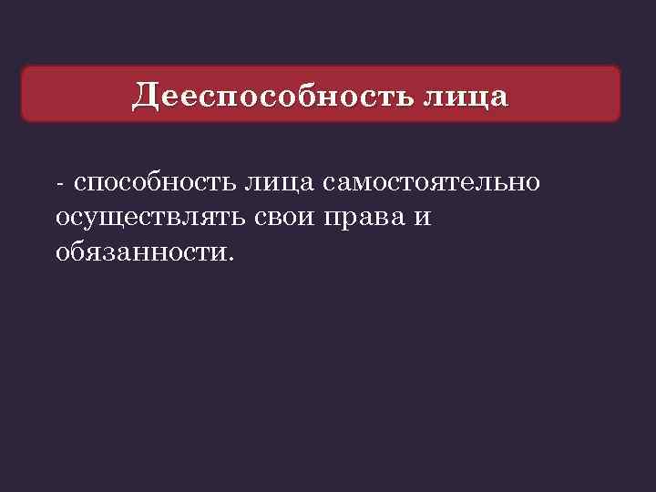 Дееспособность лица - способность лица самостоятельно осуществлять свои права и обязанности. 