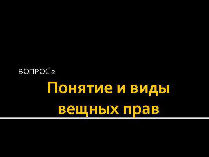 ВОПРОС 2 Понятие и виды вещных прав 