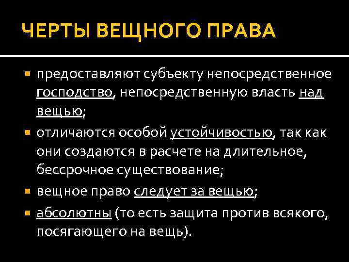 ЧЕРТЫ ВЕЩНОГО ПРАВА предоставляют субъекту непосредственное господство, непосредственную власть над вещью; отличаются особой устойчивостью,