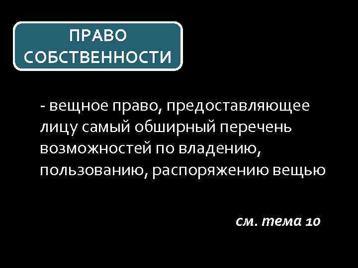 ПРАВО СОБСТВЕННОСТИ - вещное право, предоставляющее лицу самый обширный перечень возможностей по владению, пользованию,