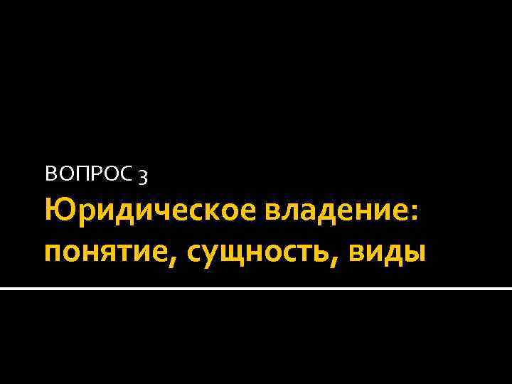 ВОПРОС 3 Юридическое владение: понятие, сущность, виды 