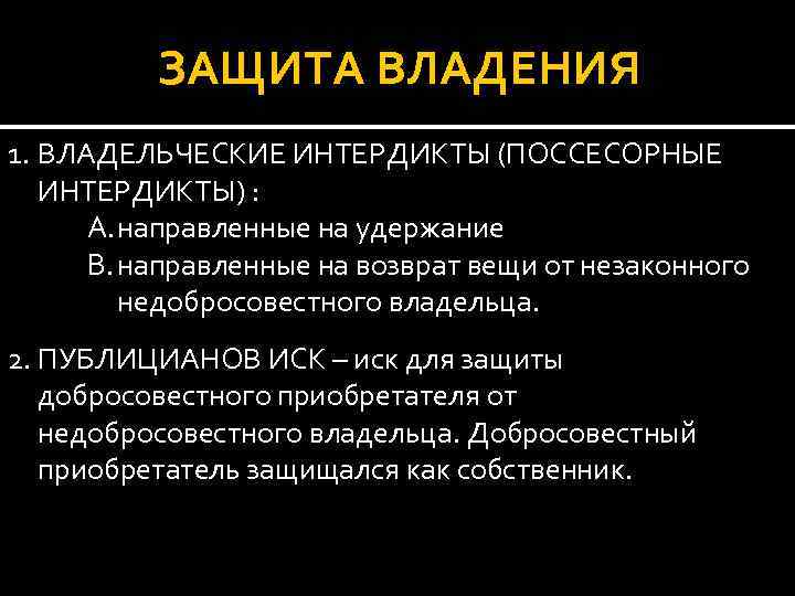 ЗАЩИТА ВЛАДЕНИЯ 1. ВЛАДЕЛЬЧЕСКИЕ ИНТЕРДИКТЫ (ПОССЕСОРНЫЕ ИНТЕРДИКТЫ) : A. направленные на удержание B. направленные