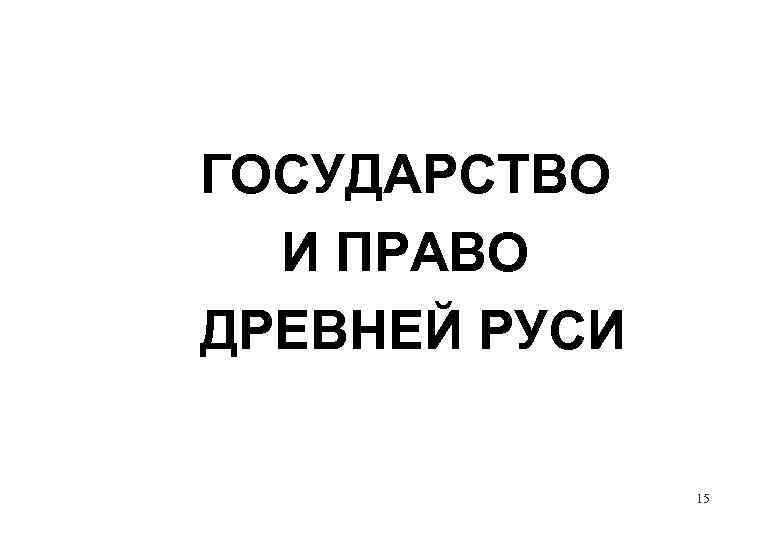 ГОСУДАРСТВО И ПРАВО ДРЕВНЕЙ РУСИ 15 
