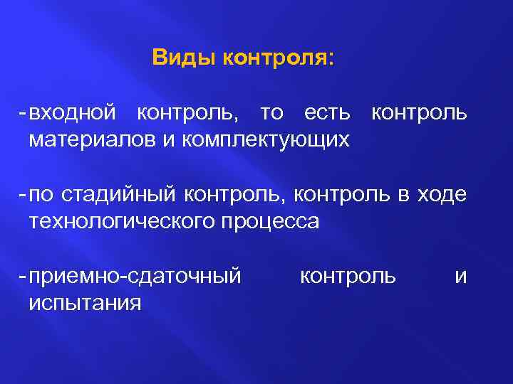 Виды контроля: - входной контроль, то есть контроль материалов и комплектующих - по стадийный