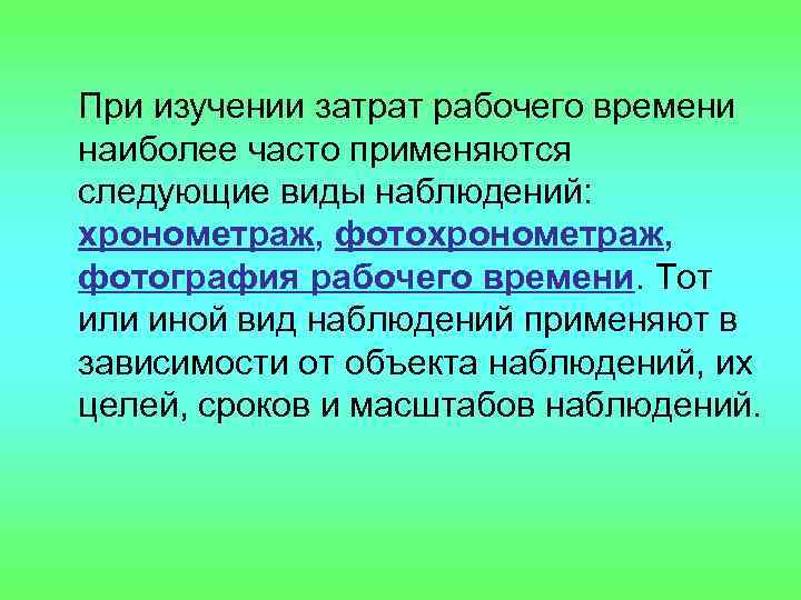 При изучении затрат рабочего времени наиболее часто применяются следующие виды наблюдений: хронометраж, фотография рабочего