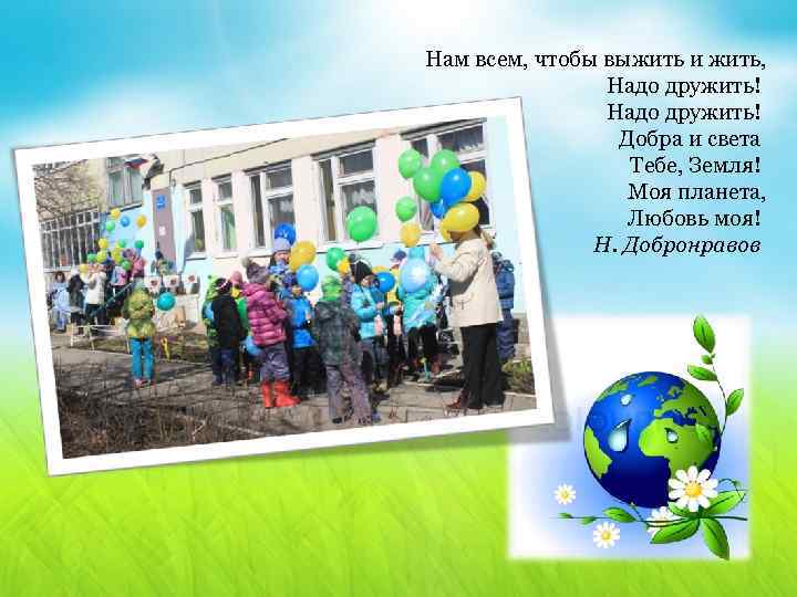 Нам всем, чтобы выжить и жить, Надо дружить! Добра и света Тебе, Земля! Моя