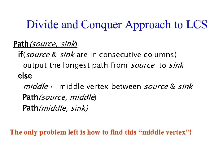 Divide and Conquer Approach to LCS Path(source, sink) if(source & sink are in consecutive