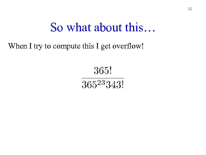 11 So what about this… When I try to compute this I get overflow!