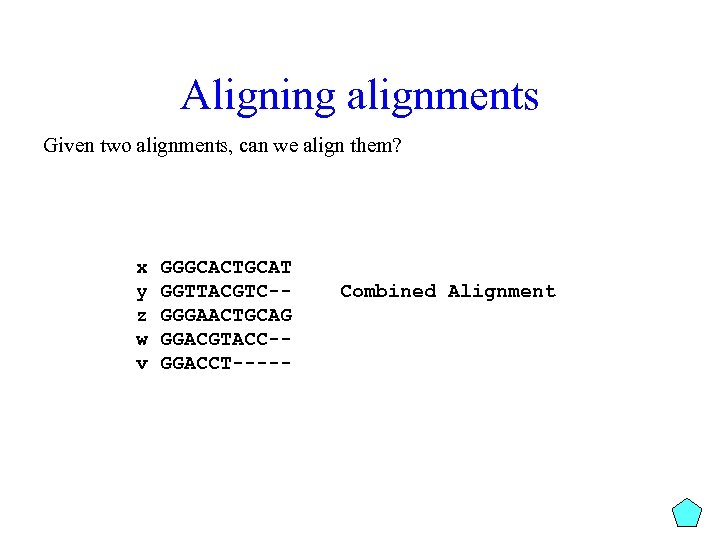Aligning alignments Given two alignments, can we align them? x y z w v